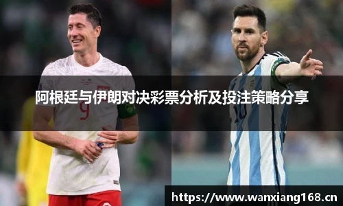 阿根廷与伊朗对决彩票分析及投注策略分享